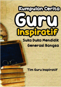 Kumpulan Cerita Guru Inspiratif : Suka Duka Mendidik Generasi Bangsa