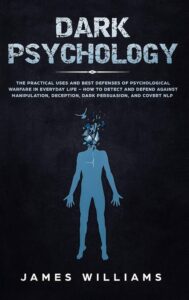 Dark Psychology: The Practical Uses and Best Defenses of Psychological Warfare in Everyday Life