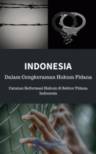 Indonesia dalam Cengkeraman Hukum Pidana: Catatan Situasi Reformasi Hukum di Sektor Pidana Indonesia